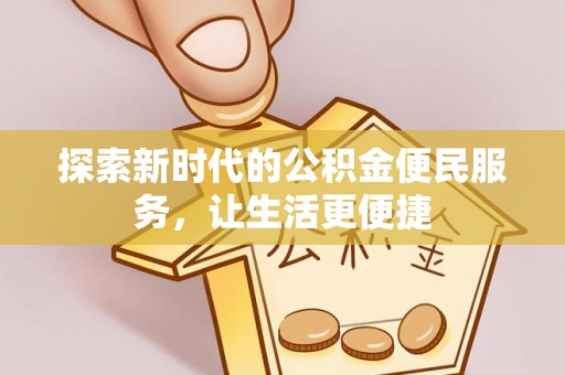 阳信探索新时代的公积金便民服务，让生活更便捷