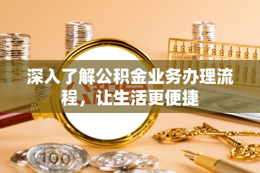 阳信深入了解公积金业务办理流程，让生活更便捷