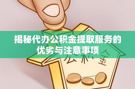阳信揭秘代办公积金提取服务的优劣与注意事项