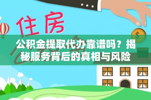阳信公积金提取代办靠谱吗？揭秘服务背后的真相与风险