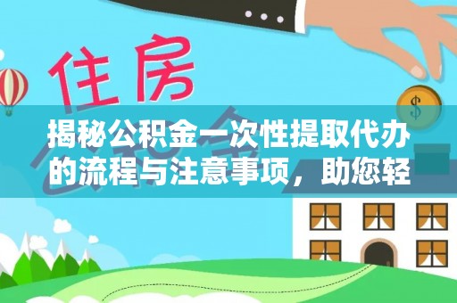 阳信揭秘公积金一次性提取代办的流程与注意事项，助您轻松搞定财务规划