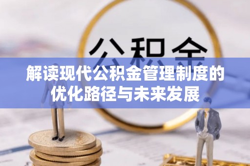 阳信解读现代公积金管理制度的优化路径与未来发展