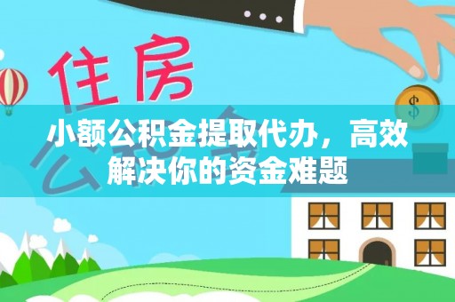 阳信小额公积金提取代办，高效解决你的资金难题
