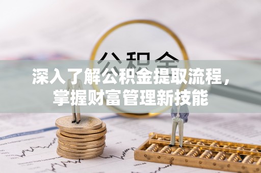 阳信深入了解公积金提取流程，掌握财富管理新技能