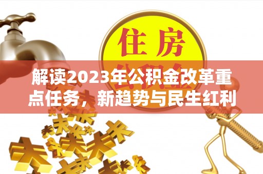 阳信解读2023年公积金改革重点任务，新趋势与民生红利