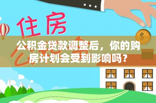 阳信公积金贷款调整后，你的购房计划会受到影响吗？