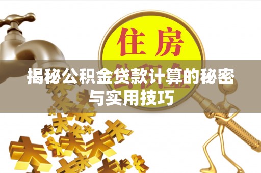 阳信揭秘公积金贷款计算的秘密与实用技巧