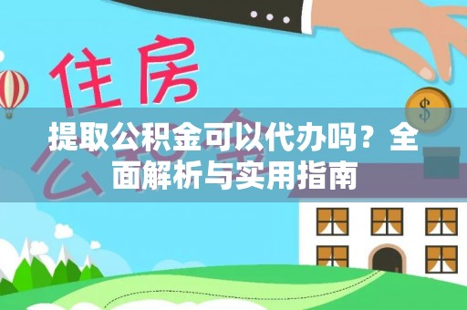 阳信提取公积金可以代办吗？全面解析与实用指南