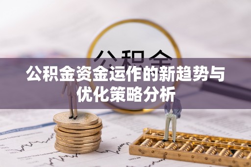 阳信公积金资金运作的新趋势与优化策略分析