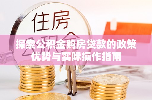 阳信探索公积金购房贷款的政策优势与实际操作指南