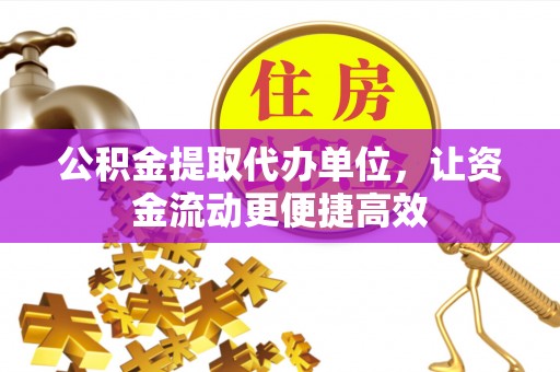 阳信公积金提取代办单位，让资金流动更便捷高效
