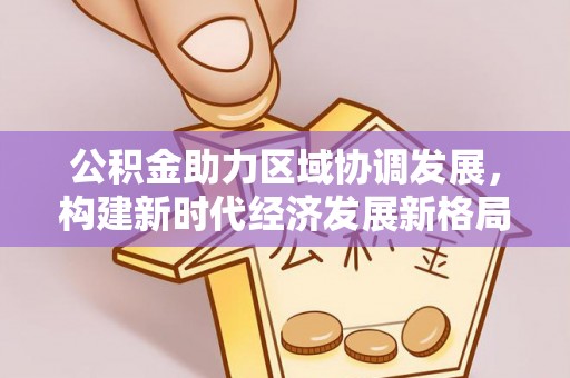 阳信公积金助力区域协调发展，构建新时代经济发展新格局