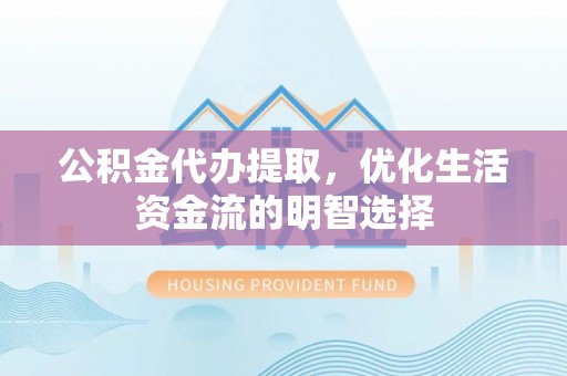 阳信公积金代办提取，优化生活资金流的明智选择