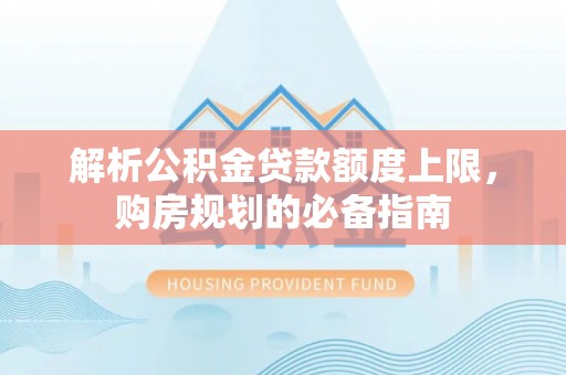 阳信解析公积金贷款额度上限，购房规划的必备指南