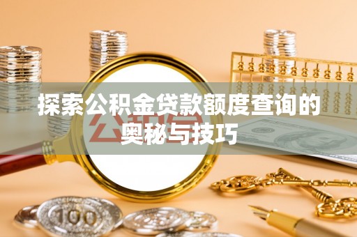 阳信探索公积金贷款额度查询的奥秘与技巧