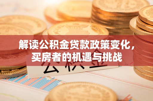 阳信解读公积金贷款政策变化，买房者的机遇与挑战