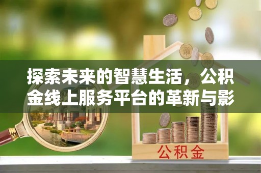 阳信探索未来的智慧生活，公积金线上服务平台的革新与影响