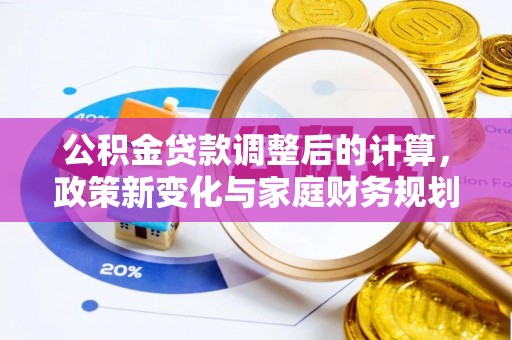 阳信公积金贷款调整后的计算，政策新变化与家庭财务规划