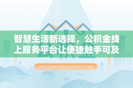 阳信智慧生活新选择，公积金线上服务平台让便捷触手可及