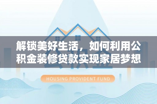 阳信解锁美好生活，如何利用公积金装修贷款实现家居梦想