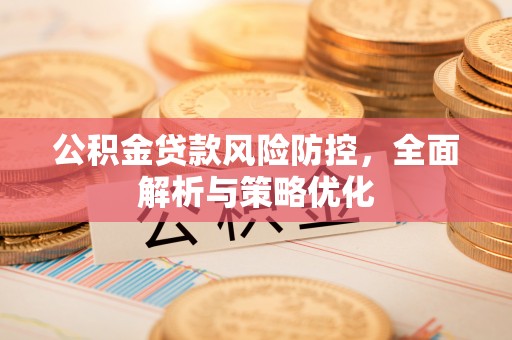 阳信公积金贷款风险防控，全面解析与策略优化