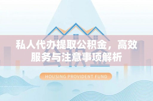 阳信私人代办提取公积金，高效服务与注意事项解析