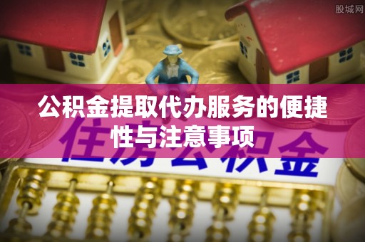 阳信公积金提取代办服务的便捷性与注意事项
