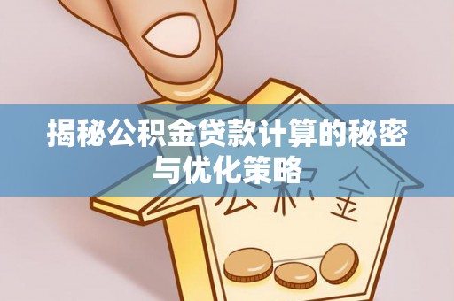 阳信揭秘公积金贷款计算的秘密与优化策略