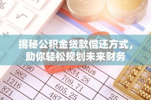 阳信揭秘公积金贷款偿还方式，助你轻松规划未来财务