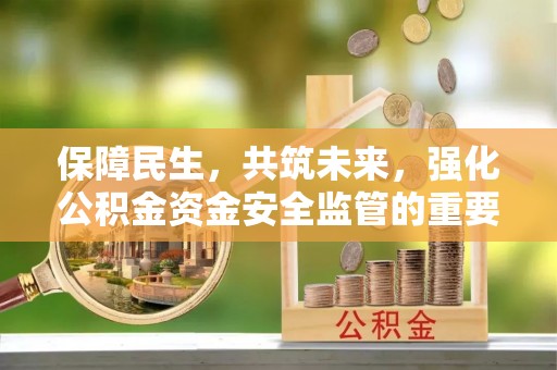 阳信保障民生，共筑未来，强化公积金资金安全监管的重要性