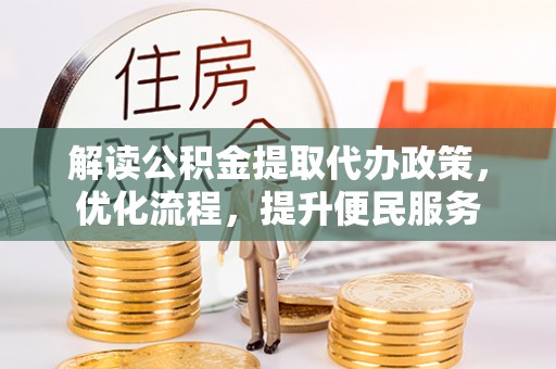 阳信解读公积金提取代办政策，优化流程，提升便民服务