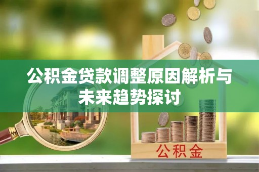 阳信公积金贷款调整原因解析与未来趋势探讨