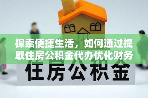 阳信探索便捷生活，如何通过提取住房公积金代办优化财务规划