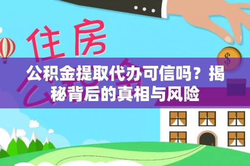 阳信公积金提取代办可信吗？揭秘背后的真相与风险