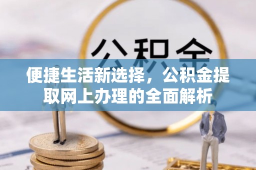 阳信便捷生活新选择，公积金提取网上办理的全面解析