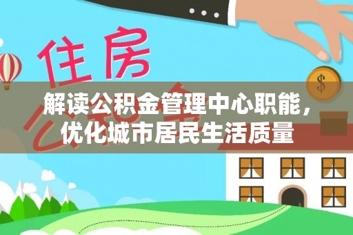 阳信解读公积金管理中心职能，优化城市居民生活质量