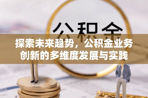 阳信探索未来趋势，公积金业务创新的多维度发展与实践