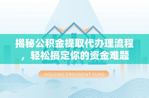 阳信揭秘公积金提取代办理流程，轻松搞定你的资金难题