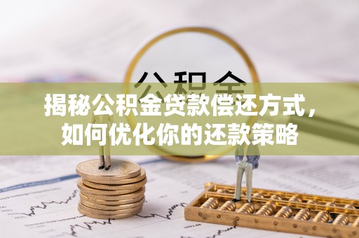 阳信揭秘公积金贷款偿还方式，如何优化你的还款策略