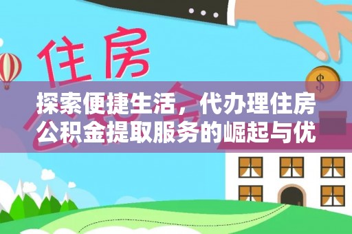 阳信探索便捷生活，代办理住房公积金提取服务的崛起与优势