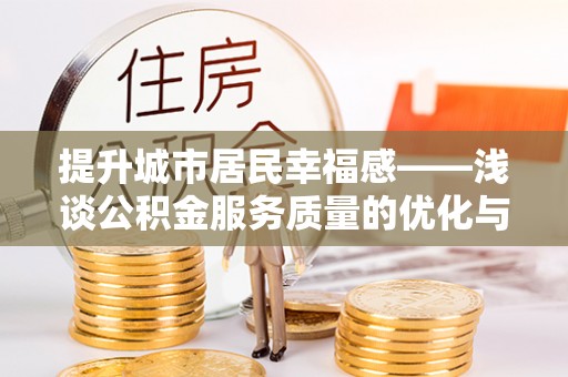阳信提升城市居民幸福感——浅谈公积金服务质量的优化与未来