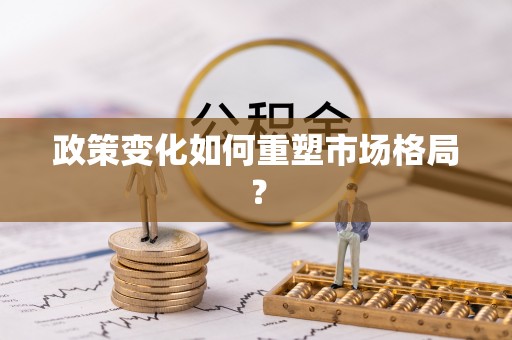 阳信政策变化如何重塑市场格局？