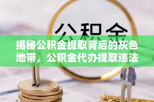 阳信揭秘公积金提取背后的灰色地带，公积金代办提取违法不？