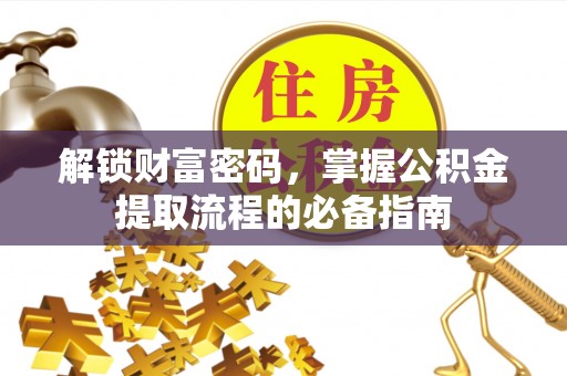 阳信解锁财富密码，掌握公积金提取流程的必备指南