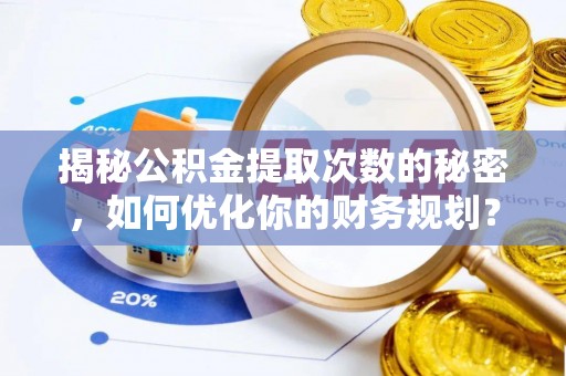 阳信揭秘公积金提取次数的秘密，如何优化你的财务规划？