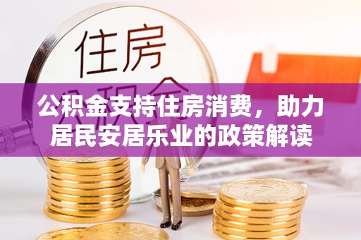 阳信公积金支持住房消费，助力居民安居乐业的政策解读