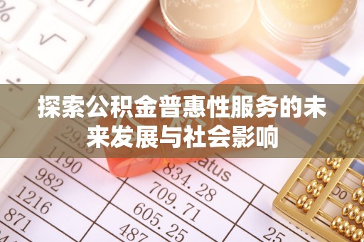 阳信探索公积金普惠性服务的未来发展与社会影响