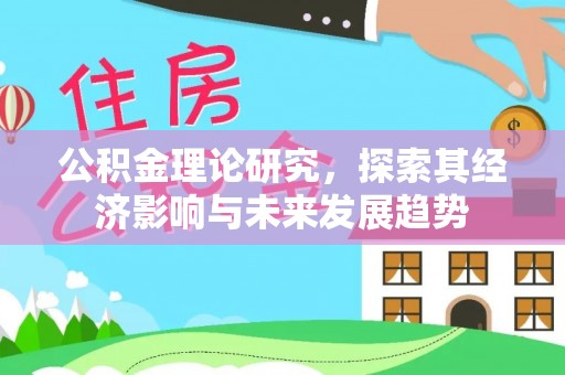 阳信公积金理论研究，探索其经济影响与未来发展趋势