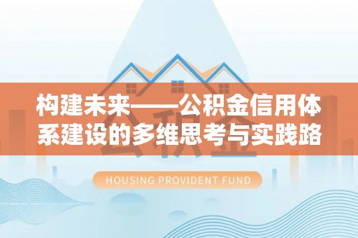 阳信构建未来——公积金信用体系建设的多维思考与实践路径