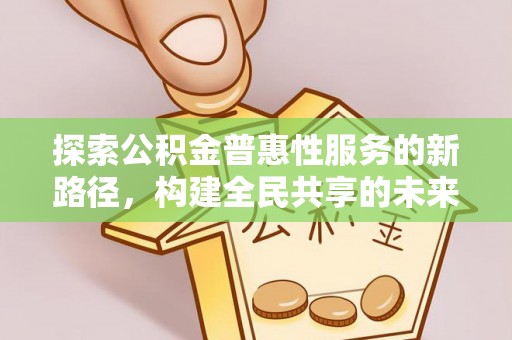 阳信探索公积金普惠性服务的新路径，构建全民共享的未来